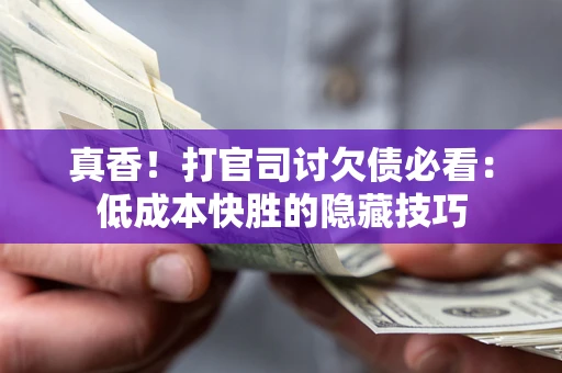 北京真香！打官司讨欠债必看：低成本快胜的隐藏技巧