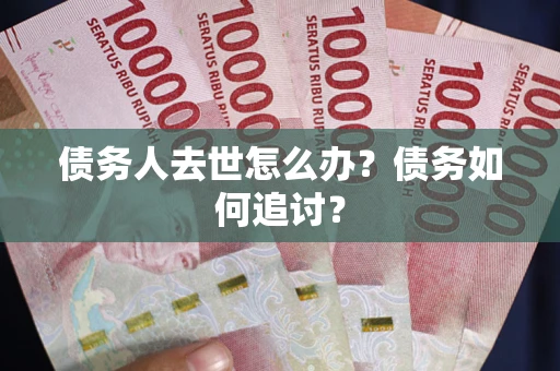 北京债务人去世怎么办？债务如何追讨？
