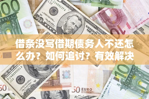 北京借条没写借期债务人不还怎么办？如何追讨？有效解决方案！