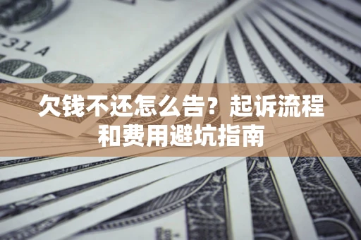 北京欠钱不还怎么告?起诉流程和费用避坑指南 北京欠钱不还怎么告?起诉流程和费用避坑指南