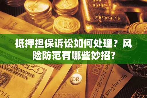 北京抵押担保诉讼如何处理？风险防范有哪些妙招？