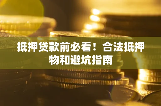 北京抵押贷款前必看！合法抵押物和避坑指南