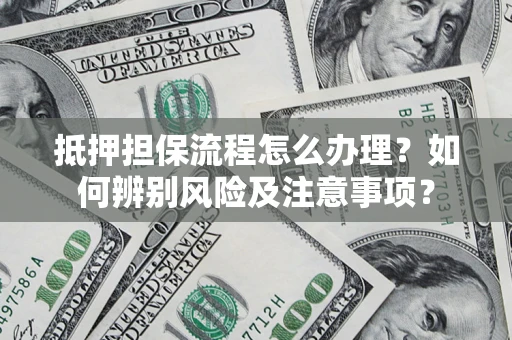 北京抵押担保流程怎么办理？如何辨别风险及注意事项？