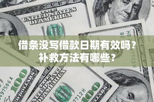 北京借条没写借款日期有效吗?补救方法有哪些? 北京借条没写借款日期有效吗?补救方法有哪些?