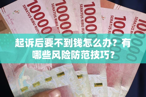 北京起诉后要不到钱怎么办？有哪些风险防范技巧？