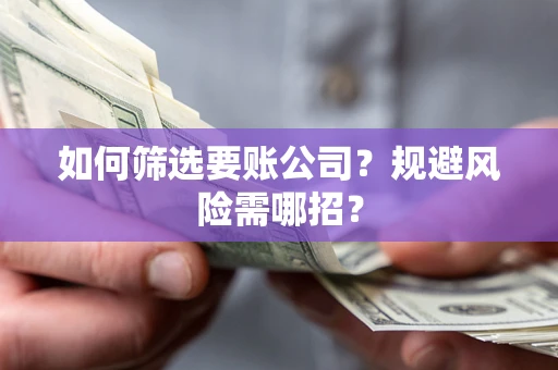 北京如何筛选要账公司？规避风险需哪招？
