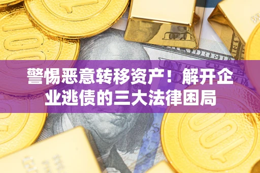 北京警惕恶意转移资产！解开企业逃债的三大法律困局