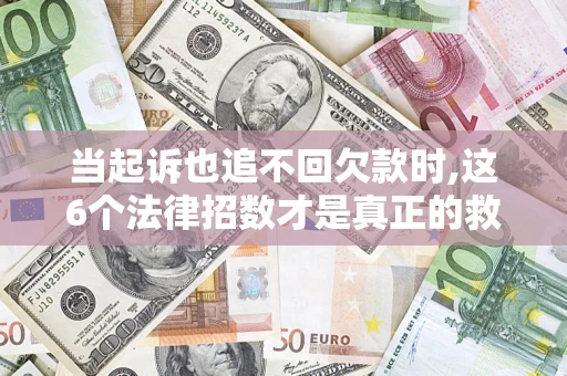 北京当起诉也追不回欠款时,这6个法律招数才是真正的救命稻草