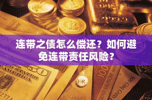 北京连带之债怎么偿还？如何避免连带责任风险？